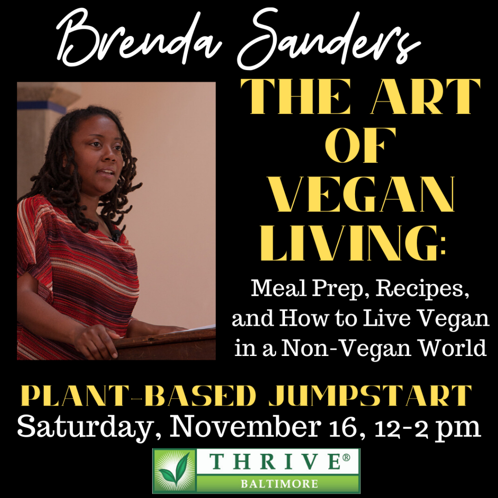 Brenda Sanders: The Art of Vegan Living: Meal Prep, Recipes, and How to Live Vegan in a Non-Vegan World. Thrive Baltimore's Plant-Based Jumpstart. Saturday, November 16, 12-2 PM. 